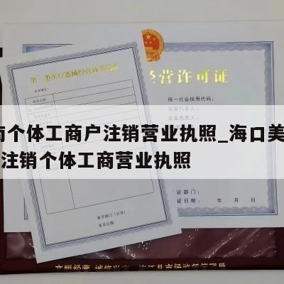  海南个体工商户注销营业执照_海口美兰区怎样注销个体工商营业执照