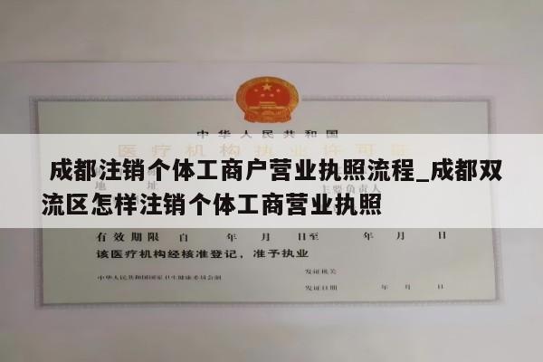  成都注销个体工商户营业执照流程_成都双流区怎样注销个体工商营业执照
