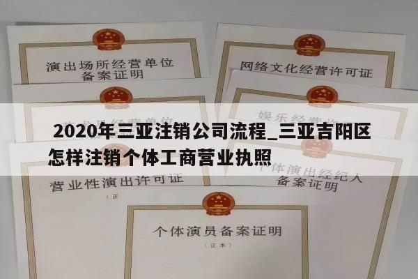  2020年三亚注销公司流程_三亚吉阳区怎样注销个体工商营业执照
