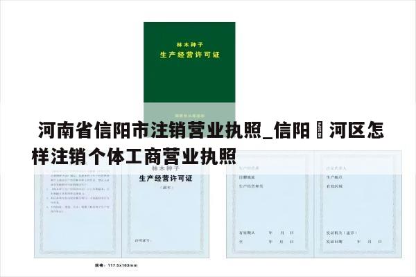  河南省信阳市注销营业执照_信阳浉河区怎样注销个体工商营业执照