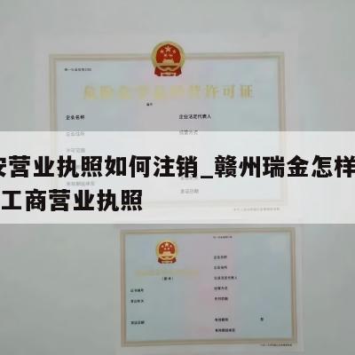  瑞安营业执照如何注销_赣州瑞金怎样注销个体工商营业执照