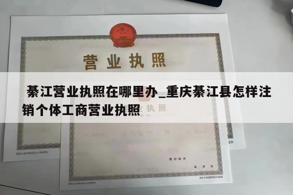  綦江营业执照在哪里办_重庆綦江县怎样注销个体工商营业执照