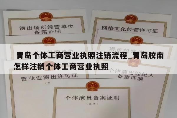  青岛个体工商营业执照注销流程_青岛胶南怎样注销个体工商营业执照