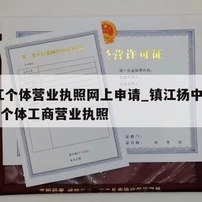  镇江个体营业执照网上申请_镇江扬中怎样注销个体工商营业执照