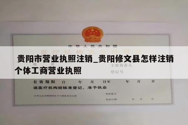  贵阳市营业执照注销_贵阳修文县怎样注销个体工商营业执照