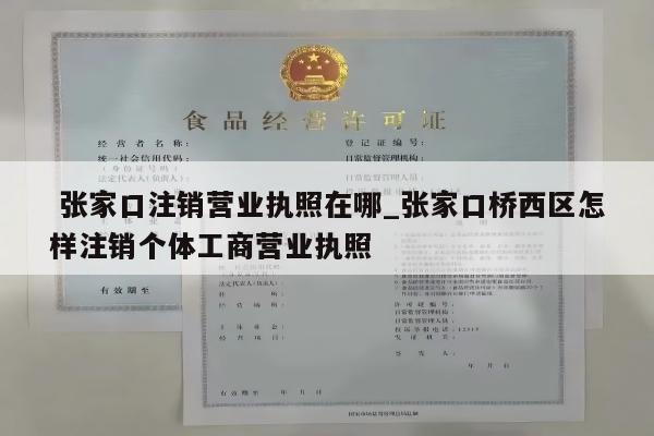  张家口注销营业执照在哪_张家口桥西区怎样注销个体工商营业执照
