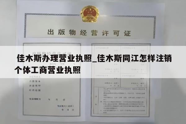  佳木斯办理营业执照_佳木斯同江怎样注销个体工商营业执照