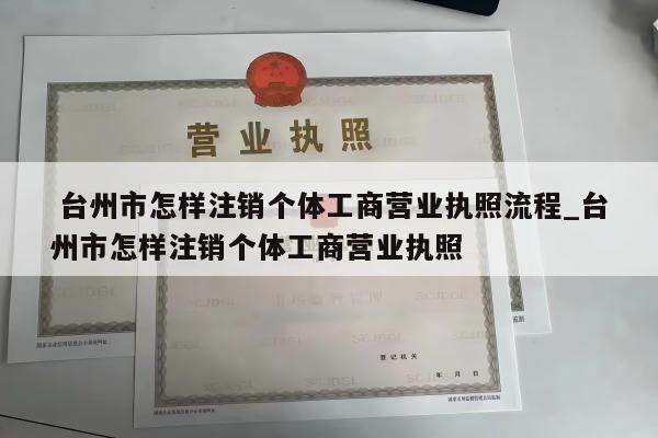  台州市怎样注销个体工商营业执照流程_台州市怎样注销个体工商营业执照