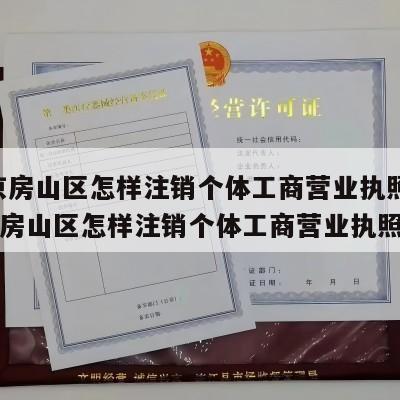  北京房山区怎样注销个体工商营业执照呢_北京房山区怎样注销个体工商营业执照