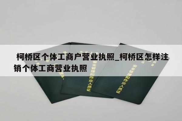  柯桥区个体工商户营业执照_柯桥区怎样注销个体工商营业执照
