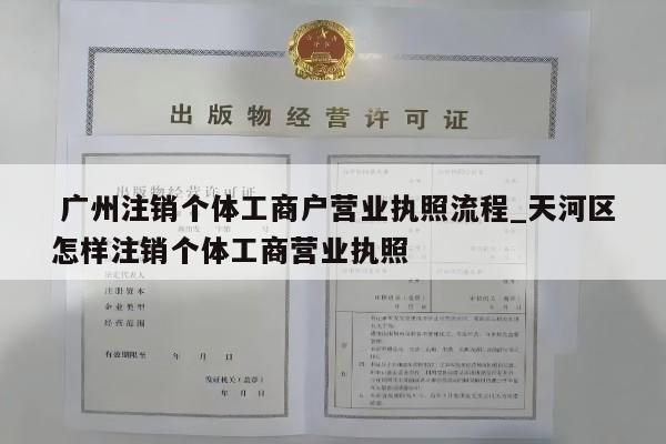  广州注销个体工商户营业执照流程_天河区怎样注销个体工商营业执照