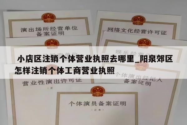  小店区注销个体营业执照去哪里_阳泉郊区怎样注销个体工商营业执照