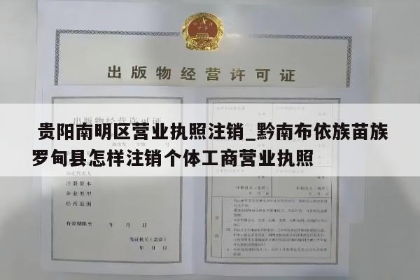  贵阳南明区营业执照注销_黔南布依族苗族罗甸县怎样注销个体工商营业执照