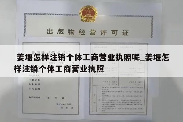  姜堰怎样注销个体工商营业执照呢_姜堰怎样注销个体工商营业执照