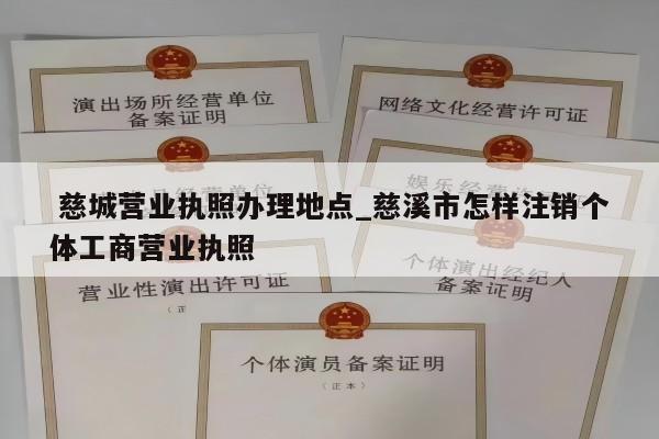  慈城营业执照办理地点_慈溪市怎样注销个体工商营业执照