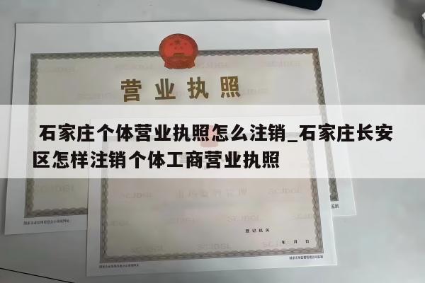  石家庄个体营业执照怎么注销_石家庄长安区怎样注销个体工商营业执照