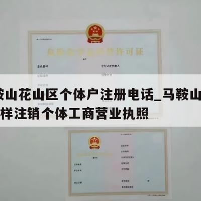  马鞍山花山区个体户注册电话_马鞍山花山区怎样注销个体工商营业执照