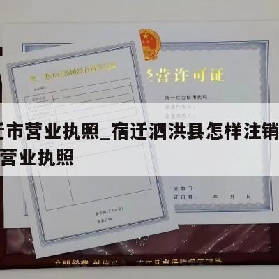  宿迁市营业执照_宿迁泗洪县怎样注销个体工商营业执照
