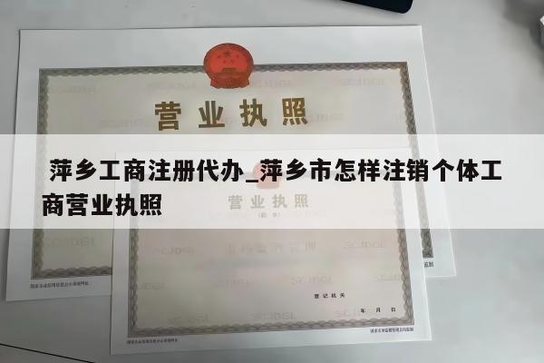  萍乡工商注册代办_萍乡市怎样注销个体工商营业执照