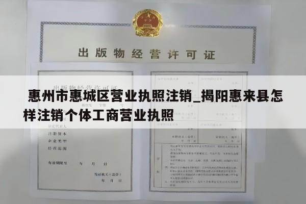  惠州市惠城区营业执照注销_揭阳惠来县怎样注销个体工商营业执照