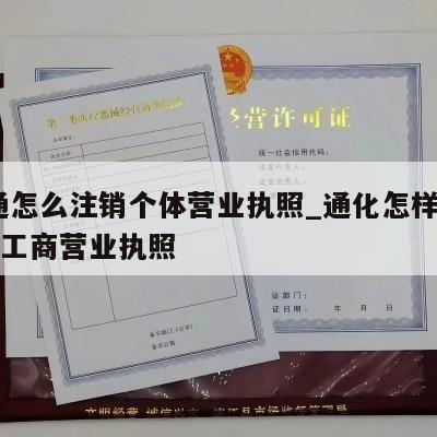  南通怎么注销个体营业执照_通化怎样注销个体工商营业执照