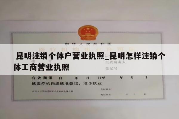  昆明注销个体户营业执照_昆明怎样注销个体工商营业执照