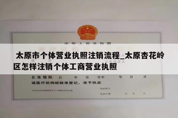  太原市个体营业执照注销流程_太原杏花岭区怎样注销个体工商营业执照