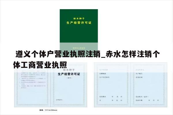  遵义个体户营业执照注销_赤水怎样注销个体工商营业执照