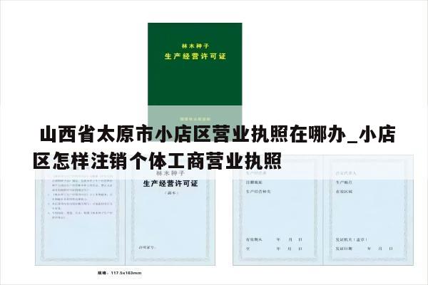  山西省太原市小店区营业执照在哪办_小店区怎样注销个体工商营业执照