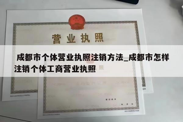  成都市个体营业执照注销方法_成都市怎样注销个体工商营业执照