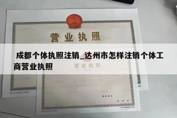  成都个体执照注销_达州市怎样注销个体工商营业执照