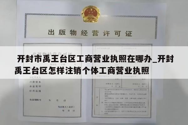  开封市禹王台区工商营业执照在哪办_开封禹王台区怎样注销个体工商营业执照