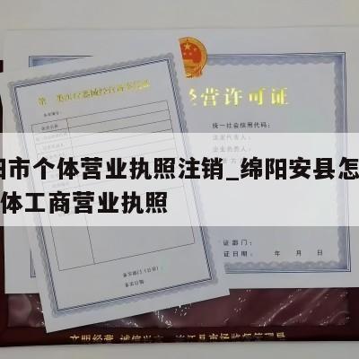  绵阳市个体营业执照注销_绵阳安县怎样注销个体工商营业执照