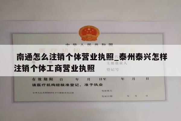 南通怎么注销个体营业执照_泰州泰兴怎样注销个体工商营业执照