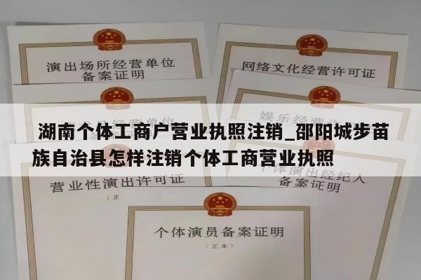  湖南个体工商户营业执照注销_邵阳城步苗族自治县怎样注销个体工商营业执照