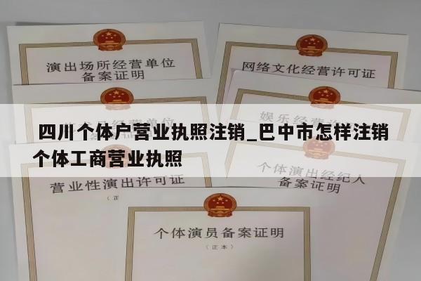  四川个体户营业执照注销_巴中市怎样注销个体工商营业执照