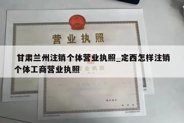  甘肃兰州注销个体营业执照_定西怎样注销个体工商营业执照