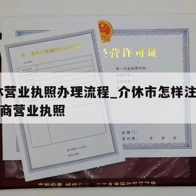  介休营业执照办理流程_介休市怎样注销个体工商营业执照