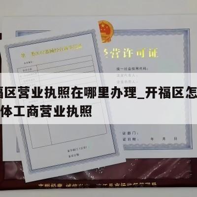  开福区营业执照在哪里办理_开福区怎样注销个体工商营业执照