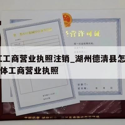  浙江工商营业执照注销_湖州德清县怎样注销个体工商营业执照