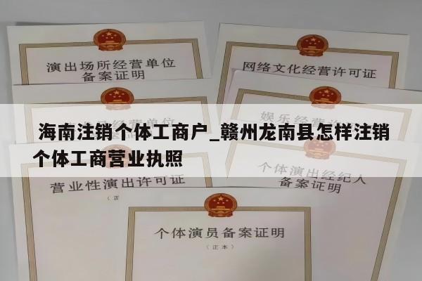  海南注销个体工商户_赣州龙南县怎样注销个体工商营业执照