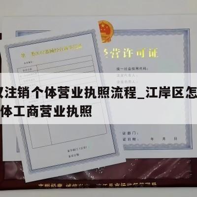  武汉注销个体营业执照流程_江岸区怎样注销个体工商营业执照