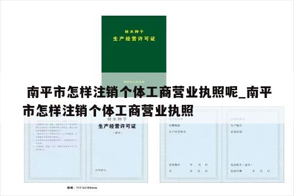  南平市怎样注销个体工商营业执照呢_南平市怎样注销个体工商营业执照
