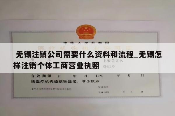  无锡注销公司需要什么资料和流程_无锡怎样注销个体工商营业执照