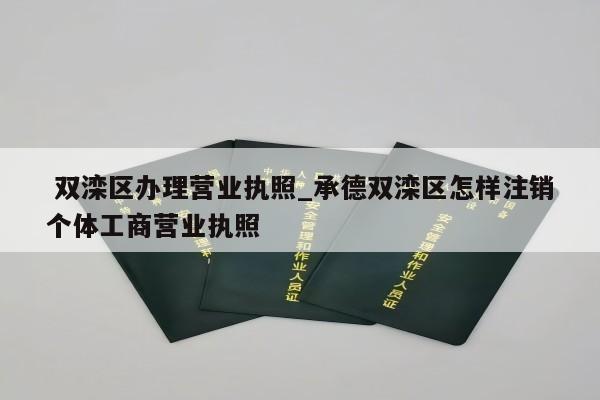  双滦区办理营业执照_承德双滦区怎样注销个体工商营业执照