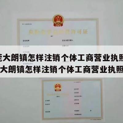  东莞大朗镇怎样注销个体工商营业执照呢_东莞大朗镇怎样注销个体工商营业执照