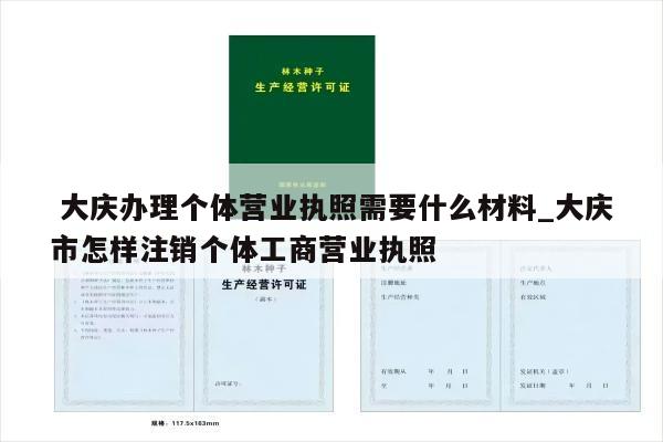  大庆办理个体营业执照需要什么材料_大庆市怎样注销个体工商营业执照