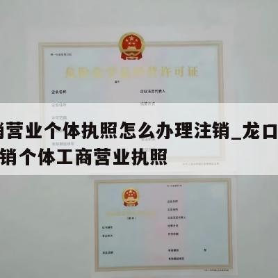  注销营业个体执照怎么办理注销_龙口市怎样注销个体工商营业执照