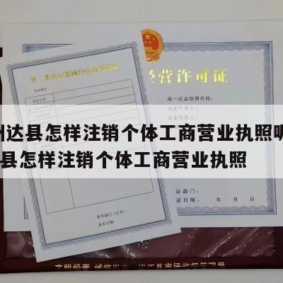  达州达县怎样注销个体工商营业执照呢_达州达县怎样注销个体工商营业执照