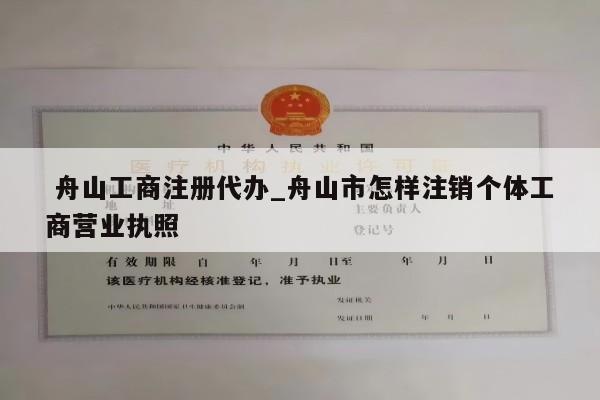  舟山工商注册代办_舟山市怎样注销个体工商营业执照